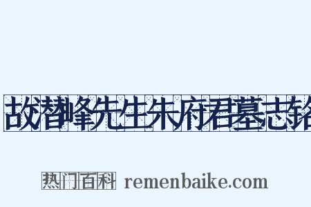 故潜峰先生朱府君墓志铭是什么意思的图片